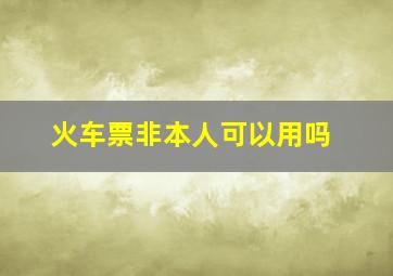 火车票非本人可以用吗