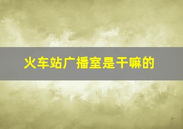 火车站广播室是干嘛的