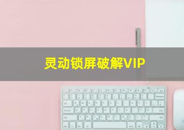 灵动锁屏破解VIP