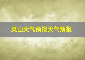 灵山天气预报天气预报