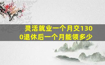 灵活就业一个月交1300退休后一个月能领多少