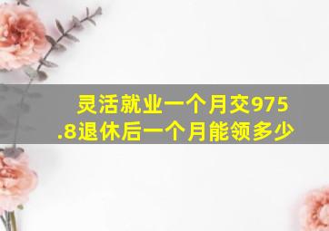 灵活就业一个月交975.8退休后一个月能领多少