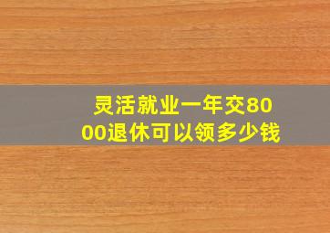 灵活就业一年交8000退休可以领多少钱