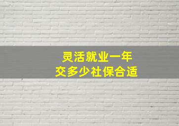 灵活就业一年交多少社保合适