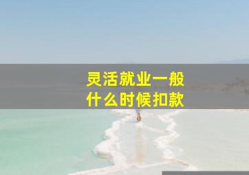 灵活就业一般什么时候扣款