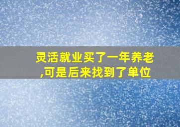 灵活就业买了一年养老,可是后来找到了单位