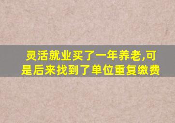 灵活就业买了一年养老,可是后来找到了单位重复缴费