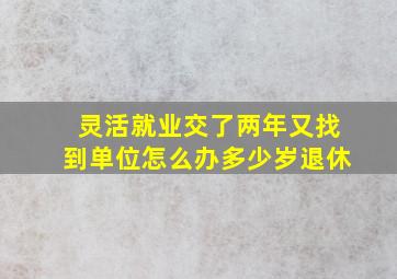 灵活就业交了两年又找到单位怎么办多少岁退休