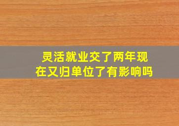 灵活就业交了两年现在又归单位了有影响吗