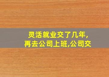 灵活就业交了几年,再去公司上班,公司交