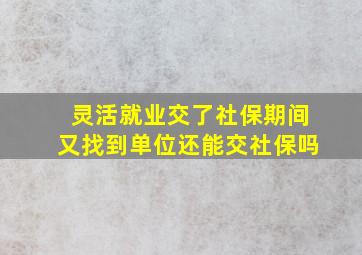 灵活就业交了社保期间又找到单位还能交社保吗