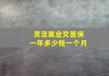 灵活就业交医保一年多少钱一个月