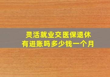 灵活就业交医保退休有进账吗多少钱一个月