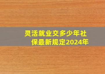 灵活就业交多少年社保最新规定2024年