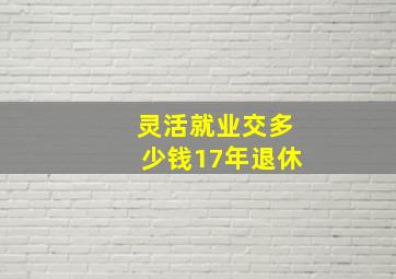 灵活就业交多少钱17年退休