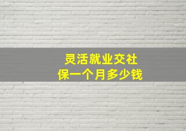 灵活就业交社保一个月多少钱