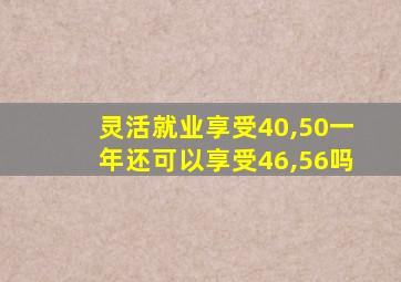 灵活就业享受40,50一年还可以享受46,56吗