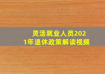 灵活就业人员2021年退休政策解读视频