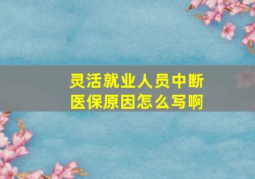 灵活就业人员中断医保原因怎么写啊