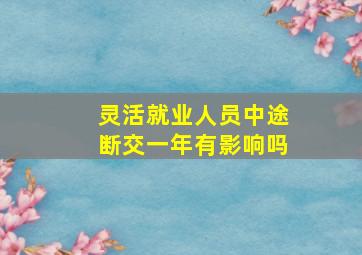 灵活就业人员中途断交一年有影响吗