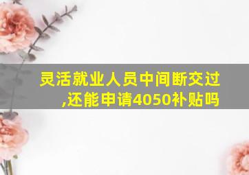 灵活就业人员中间断交过,还能申请4050补贴吗