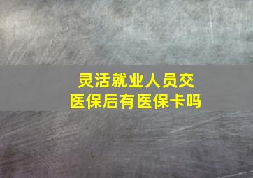 灵活就业人员交医保后有医保卡吗