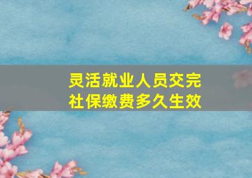 灵活就业人员交完社保缴费多久生效