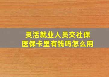 灵活就业人员交社保医保卡里有钱吗怎么用