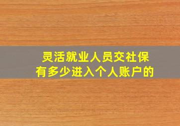 灵活就业人员交社保有多少进入个人账户的