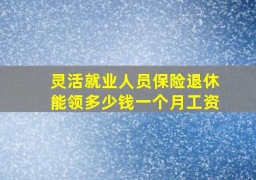 灵活就业人员保险退休能领多少钱一个月工资