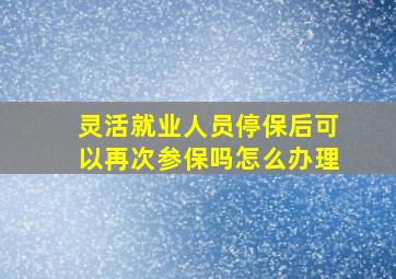 灵活就业人员停保后可以再次参保吗怎么办理