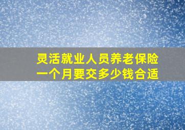 灵活就业人员养老保险一个月要交多少钱合适