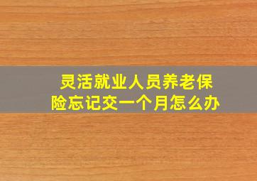 灵活就业人员养老保险忘记交一个月怎么办