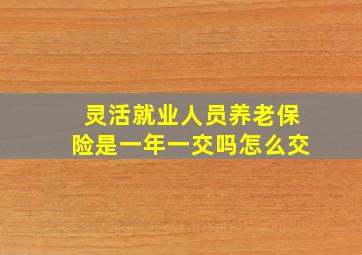 灵活就业人员养老保险是一年一交吗怎么交