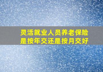 灵活就业人员养老保险是按年交还是按月交好