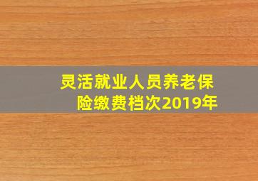 灵活就业人员养老保险缴费档次2019年