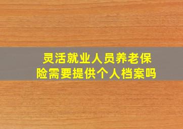 灵活就业人员养老保险需要提供个人档案吗