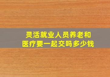 灵活就业人员养老和医疗要一起交吗多少钱