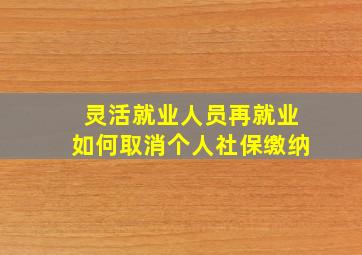 灵活就业人员再就业如何取消个人社保缴纳