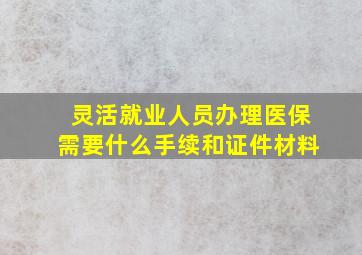 灵活就业人员办理医保需要什么手续和证件材料