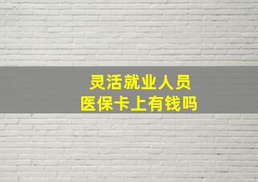 灵活就业人员医保卡上有钱吗