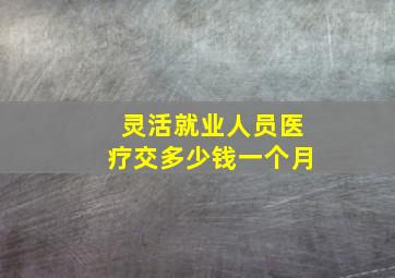 灵活就业人员医疗交多少钱一个月