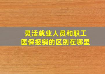 灵活就业人员和职工医保报销的区别在哪里