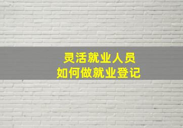 灵活就业人员如何做就业登记