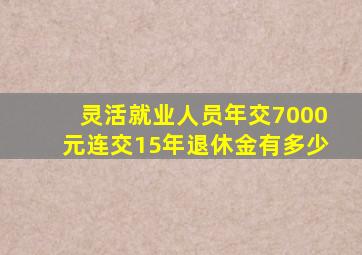 灵活就业人员年交7000元连交15年退休金有多少