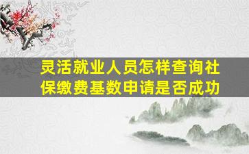 灵活就业人员怎样查询社保缴费基数申请是否成功