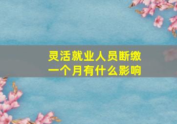 灵活就业人员断缴一个月有什么影响