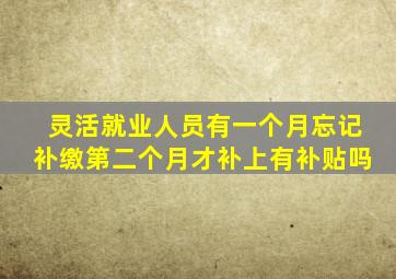 灵活就业人员有一个月忘记补缴第二个月才补上有补贴吗