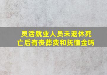 灵活就业人员未退休死亡后有丧葬费和抚恤金吗