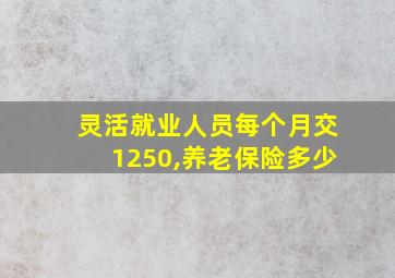 灵活就业人员每个月交1250,养老保险多少